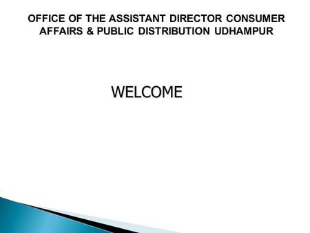 WELCOME WELCOME OFFICE OF THE ASSISTANT DIRECTOR CONSUMER AFFAIRS & PUBLIC DISTRIBUTION UDHAMPUR.