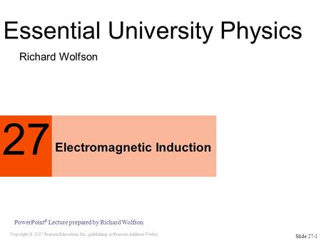 Copyright © 2007 Pearson Education, Inc., publishing as Pearson Addison-Wesley PowerPoint ® Lecture prepared by Richard Wolfson Slide 27-1 27 Electromagnetic.
