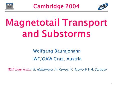 1 Cambridge 2004 Wolfgang Baumjohann IWF/ÖAW Graz, Austria With help from: R. Nakamura, A. Runov, Y. Asano & V.A. Sergeev Magnetotail Transport and Substorms.