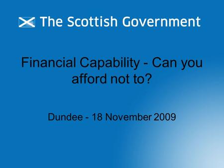Financial Capability - Can you afford not to? Dundee - 18 November 2009.