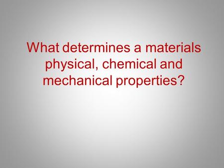 What determines a materials physical, chemical and mechanical properties?