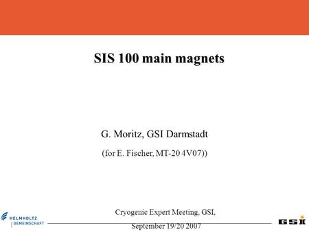 SIS 100 main magnets G. Moritz, GSI Darmstadt (for E. Fischer, MT-20 4V07)) Cryogenic Expert Meeting, GSI, September 19/20 2007.