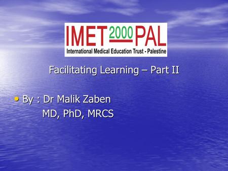 Facilitating Learning – Part II By : Dr Malik Zaben By : Dr Malik Zaben MD, PhD, MRCS MD, PhD, MRCS.