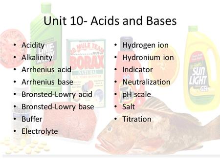 Unit 10- Acids and Bases Acidity Alkalinity Arrhenius acid Arrhenius base Bronsted-Lowry acid Bronsted-Lowry base Buffer Electrolyte Hydrogen ion Hydronium.