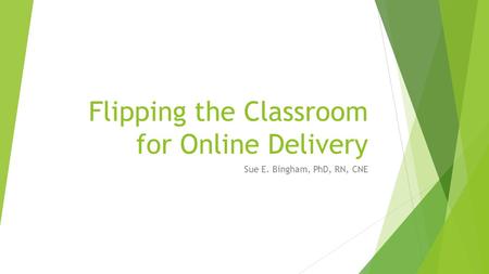 Flipping the Classroom for Online Delivery Sue E. Bingham, PhD, RN, CNE.