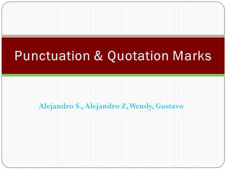 Alejandro S., Alejandro Z, Wendy, Gustavo. Uses of Quotation Marks: Quotation marks are used to separate material such as quotes or spoken language. They.