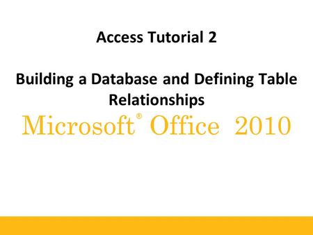 ® Microsoft Office 2010 Access Tutorial 2 Building a Database and Defining Table Relationships.