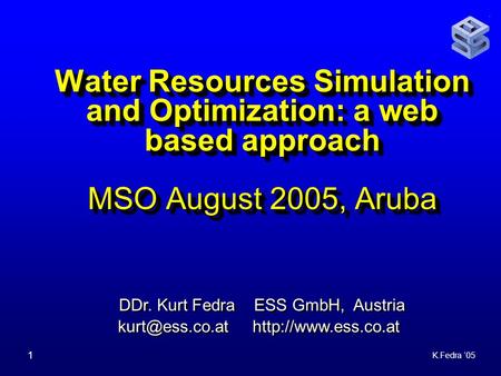 K.Fedra ‘05 1 Water Resources Simulation and Optimization: a web based approach MSO August 2005, Aruba DDr. Kurt Fedra ESS GmbH, Austria
