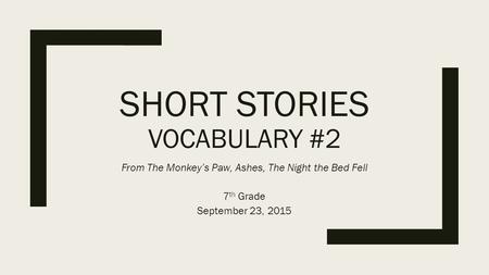 SHORT STORIES VOCABULARY #2 From The Monkey’s Paw, Ashes, The Night the Bed Fell 7 th Grade September 23, 2015.