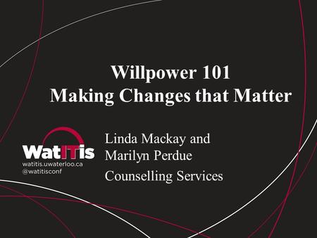 Willpower 101 Making Changes that Matter Linda Mackay and Marilyn Perdue Counselling Services.