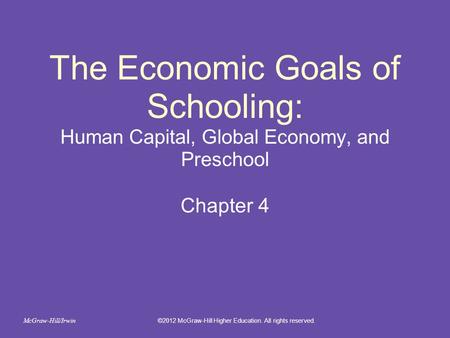 The Economic Goals of Schooling: Human Capital, Global Economy, and Preschool Chapter 4 ©2012 McGraw-Hill Higher Education. All rights reserved. McGraw-Hill/Irwin.