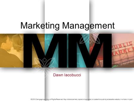 Marketing Management Dawn Iacobucci © 2012 Cengage Learning. All Rights Reserved. May not be scanned, copied or duplicated, or posted to a publicly accessible.