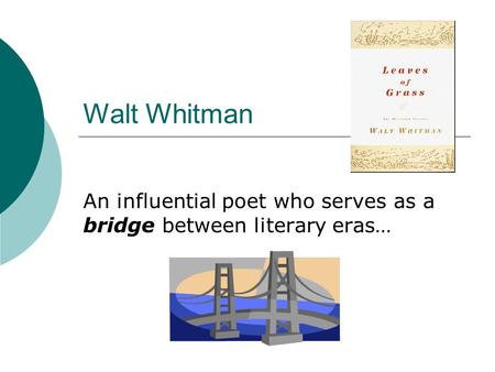 Walt Whitman An influential poet who serves as a bridge between literary eras…
