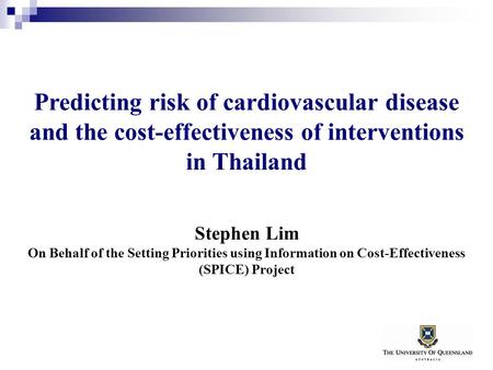 Predicting risk of cardiovascular disease and the cost-effectiveness of interventions in Thailand Stephen Lim On Behalf of the Setting Priorities using.