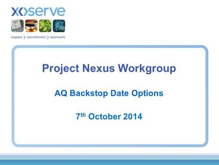Project Nexus Workgroup AQ Backstop Date Options 7 th October 2014.