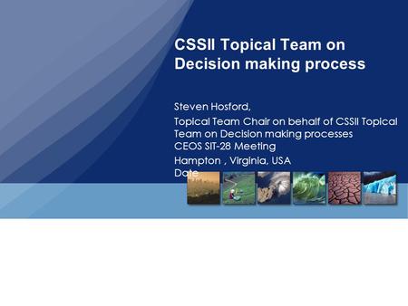 CSSII Topical Team on Decision making process Steven Hosford, Topical Team Chair on behalf of CSSII Topical Team on Decision making processes CEOS SIT-28.