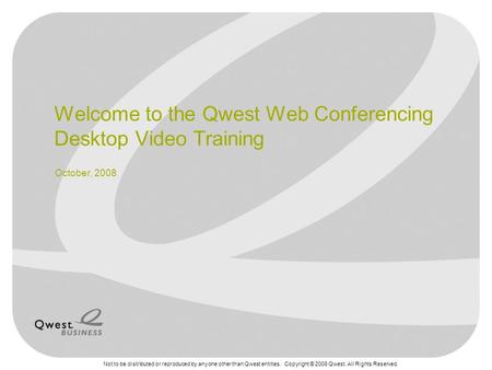 Not to be distributed or reproduced by anyone other than Qwest entities. Copyright © 2008 Qwest. All Rights Reserved. Welcome to the Qwest Web Conferencing.