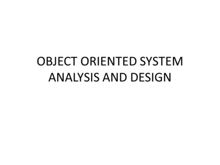 OBJECT ORIENTED SYSTEM ANALYSIS AND DESIGN. COURSE OUTLINE The world of the Information Systems Analyst Approaches to System Development The Analyst as.