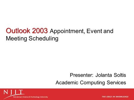 Outlook 2003 Outlook 2003 Appointment, Event and Meeting Scheduling Presenter: Jolanta Soltis Academic Computing Services.