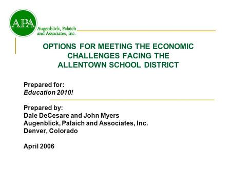 OPTIONS FOR MEETING THE ECONOMIC CHALLENGES FACING THE ALLENTOWN SCHOOL DISTRICT Prepared for: Education 2010! Prepared by: Dale DeCesare and John Myers.