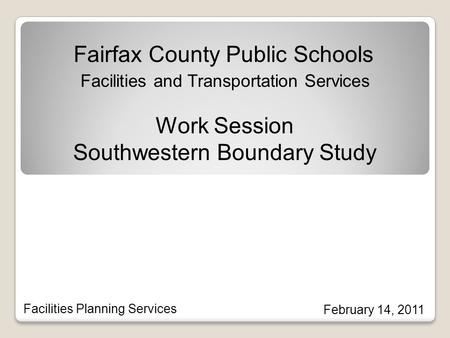 Fairfax County Public Schools Facilities and Transportation Services Facilities Planning Services February 14, 2011 Work Session Southwestern Boundary.