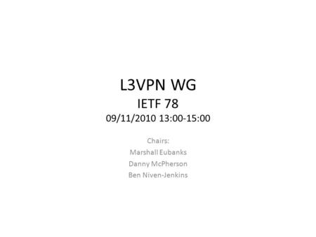 L3VPN WG IETF 78 09/11/2010 13:00-15:00 Chairs: Marshall Eubanks Danny McPherson Ben Niven-Jenkins.