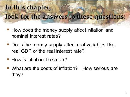 In this chapter, look for the answers to these questions:  How does the money supply affect inflation and nominal interest rates?  Does the money supply.