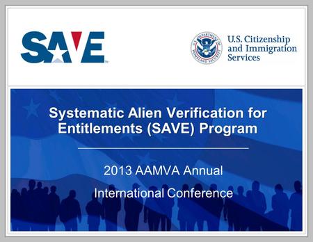 Systematic Alien Verification for Entitlements (SAVE) Program 2013 AAMVA Annual International Conference.