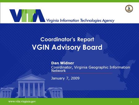 1 Coordinator’s Report VGIN Advisory Board Dan Widner Coordinator, Virginia Geographic Information Network January 7, 2009 www.vita.virginia.gov 1.