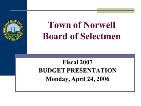 Town of Norwell Board of Selectmen Fiscal 2007 BUDGET PRESENTATION Monday, April 24, 2006.