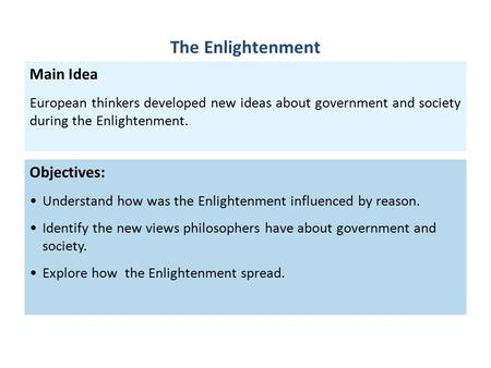Objectives: Understand how was the Enlightenment influenced by reason. Identify the new views philosophers have about government and society. Explore how.
