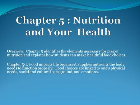 Overview: Chapter 5 identifies the elements necessary for proper nutrition and explains how students can make healthful food choices. Chapter 5-1: Food.