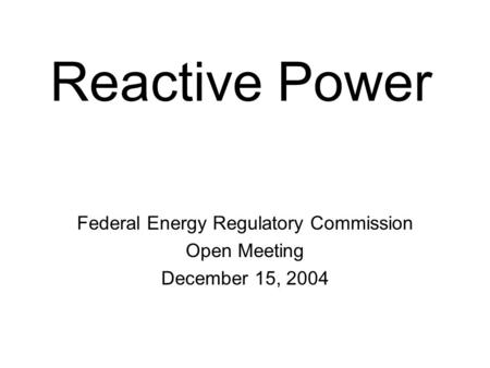Reactive Power Federal Energy Regulatory Commission Open Meeting December 15, 2004.