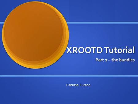 XROOTD Tutorial Part 2 – the bundles Fabrizio Furano.
