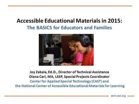 Aem.cast.org Accessible Educational Materials in 2015: The BASICS for Educators and Families Joy Zabala, Ed.D., Director of Technical Assistance Diana.