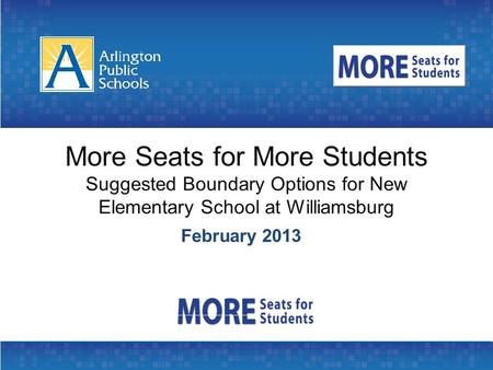 More Seats for More Students Suggested Boundary Options for New Elementary School at Williamsburg February 2013.