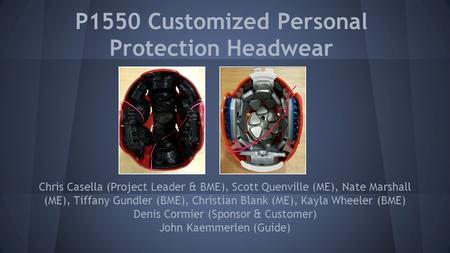 P1550 Customized Personal Protection Headwear Chris Casella (Project Leader & BME), Scott Quenville (ME), Nate Marshall (ME), Tiffany Gundler (BME), Christian.