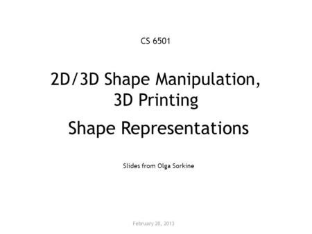 2D/3D Shape Manipulation, 3D Printing Shape Representations Slides from Olga Sorkine February 20, 2013 CS 6501.