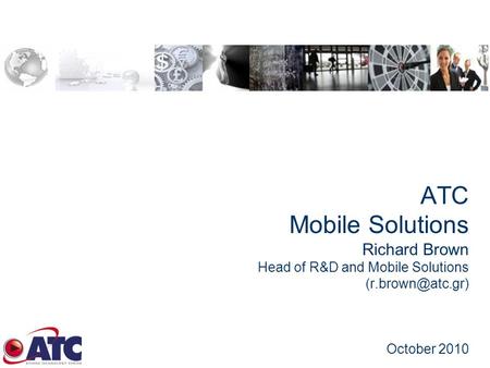 ATC Mobile Solutions Richard Brown Head of R&D and Mobile Solutions October 2010.