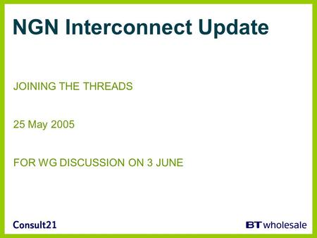 NGN Interconnect Update JOINING THE THREADS 25 May 2005 FOR WG DISCUSSION ON 3 JUNE.