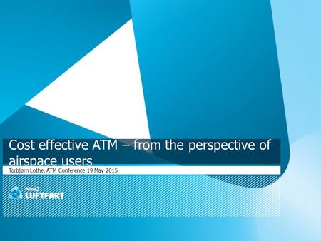Cost effective ATM – from the perspective of airspace users Torbjørn Lothe, ATM Conference 19 May 2015.