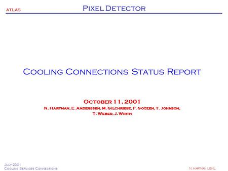 ATLAS Pixel Detector July 2001 Cooling Services Connections N. Hartman LBNL Cooling Connections Status Report October 11, 2001 N. Hartman, E. Anderssen,