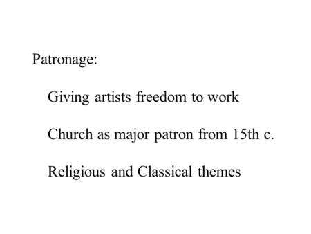 Patronage: Giving artists freedom to work Church as major patron from 15th c. Religious and Classical themes.