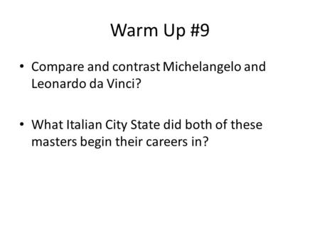Warm Up #9 Compare and contrast Michelangelo and Leonardo da Vinci? What Italian City State did both of these masters begin their careers in?