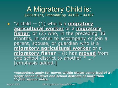 August 2008 MEP Regulations Teleconferences 1 A Migratory Child is: §200.81(e), Preamble pp. 44106 – 44107  “a child -- (1) who is a migratory agricultural.