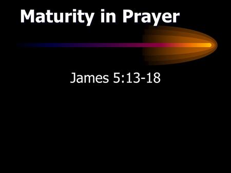 James 5:13-18 Maturity in Prayer. Pray when you’re suffering Prayer A Mature Response to Suffering.