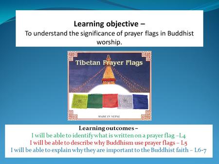 Learning outcomes – I will be able to identify what is written on a prayer flag –L4 I will be able to describe why Buddhism use prayer flags – L5 I will.