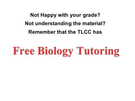 Not Happy with your grade? Not understanding the material? Remember that the TLCC has Free Biology Tutoring.
