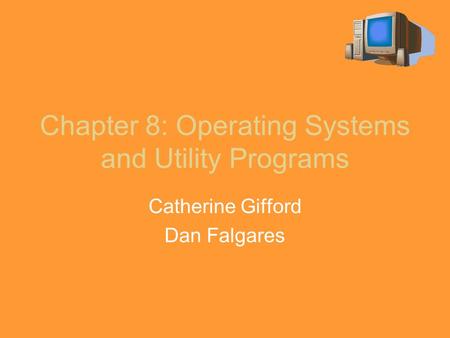 Chapter 8: Operating Systems and Utility Programs Catherine Gifford Dan Falgares.