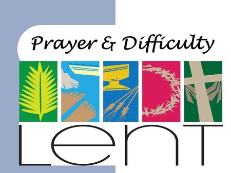 Prayer & Difficulty. The series  Easter in 3 weeks time – we have been looking at Lent and a series about: – Fasting – Giving – Prayer – Difficulty 